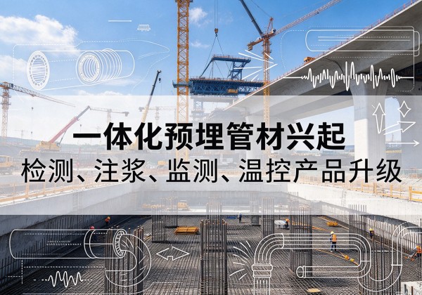 阿合奇一体化管材产品兴起，声测注浆一体管、多功能预埋管应用增多